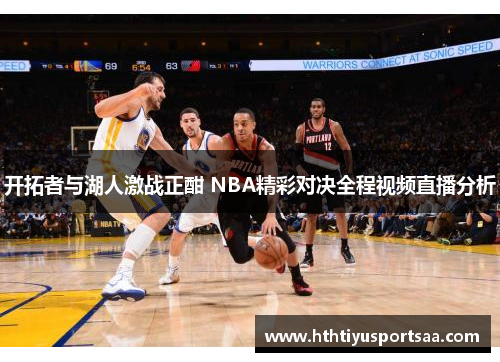 开拓者与湖人激战正酣 NBA精彩对决全程视频直播分析